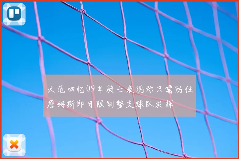 大范回忆09年骑士表现称只需防住詹姆斯即可限制整支球队发挥