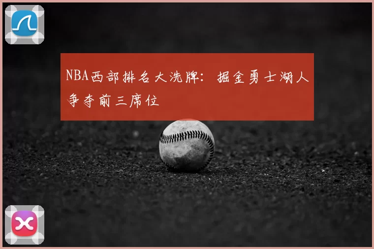 NBA西部排名大洗牌：掘金勇士湖人争夺前三席位