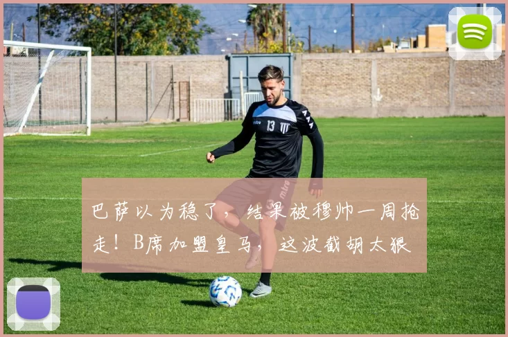 巴萨以为稳了,结果被穆帅一周抢走!B席加盟皇马,这波截胡太狠