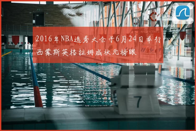 2016年NBA选秀大会于6月24日举行西蒙斯英格拉姆成状元榜眼