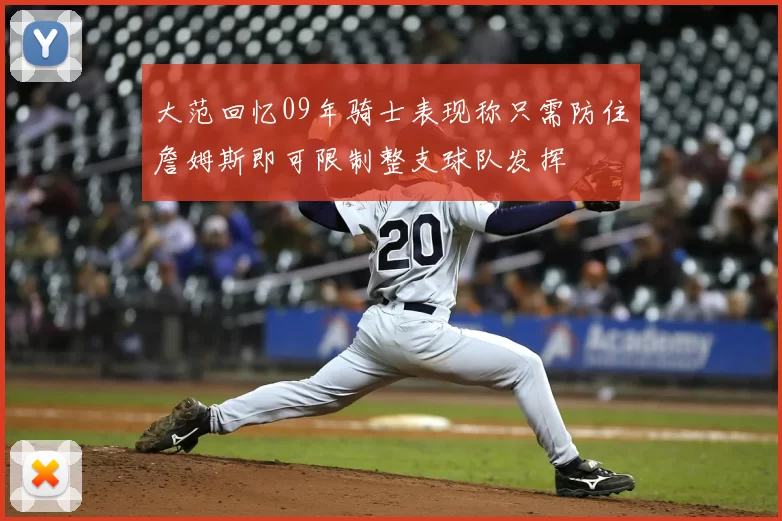 大范回忆09年骑士表现称只需防住詹姆斯即可限制整支球队发挥
