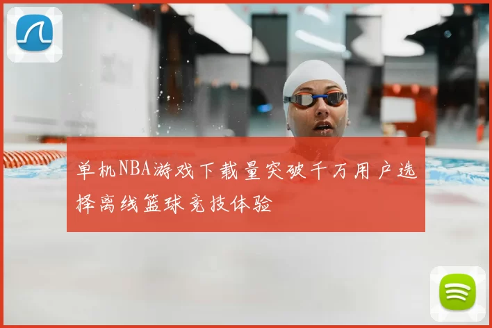 单机NBA游戏下载量突破千万用户选择离线篮球竞技体验