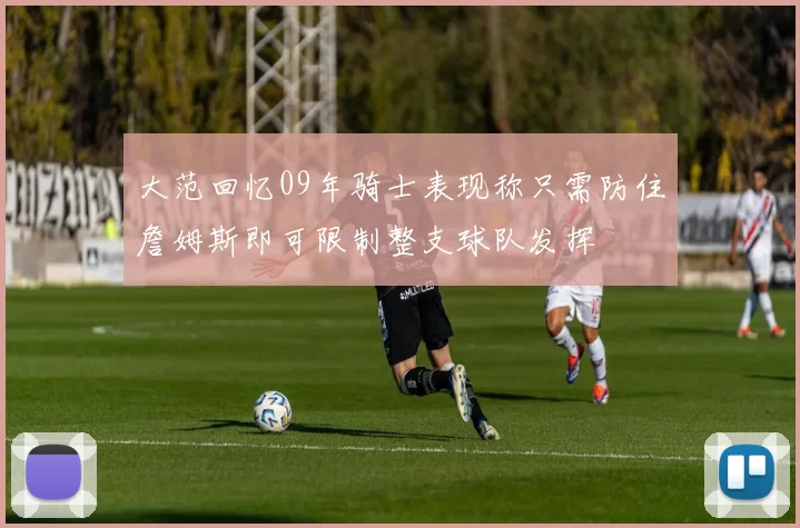 大范回忆09年骑士表现称只需防住詹姆斯即可限制整支球队发挥