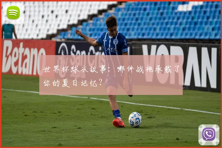 世界杯球衣故事:哪件战袍承载了你的夏日记忆?