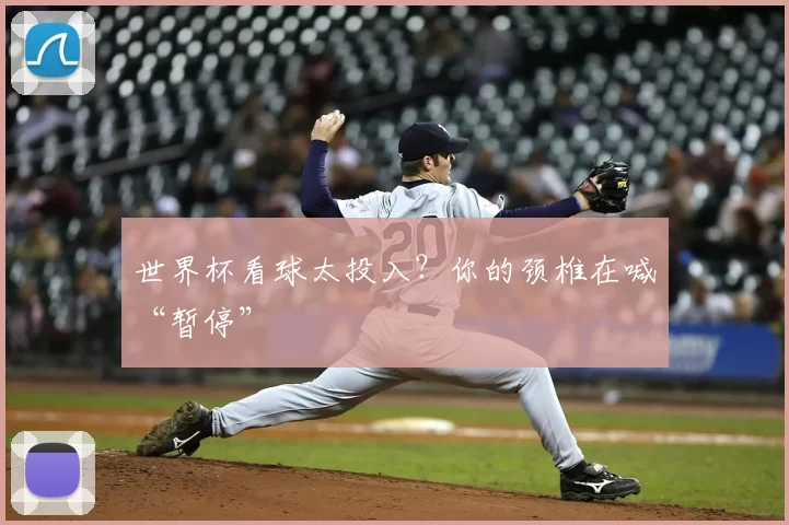 世界杯看球太投入?你的颈椎在喊“暂停”