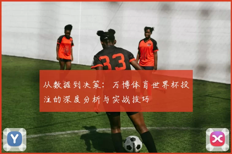 从数据到决策：万博体育世界杯投注的深度分析与实战技巧