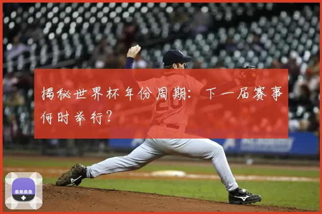 揭秘世界杯年份周期：下一届赛事何时举行？