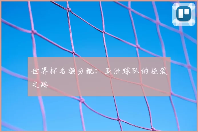 世界杯名额分配:亚洲球队的逆袭之路