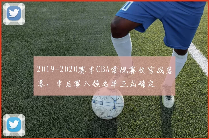 2019-2020赛季CBA常规赛收官战落幕,季后赛八强名单正式确定