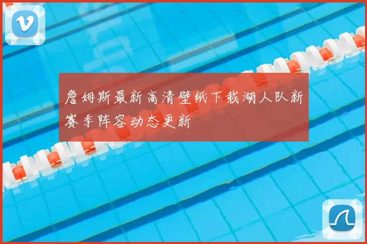 詹姆斯最新高清壁纸下载湖人队新赛季阵容动态更新
