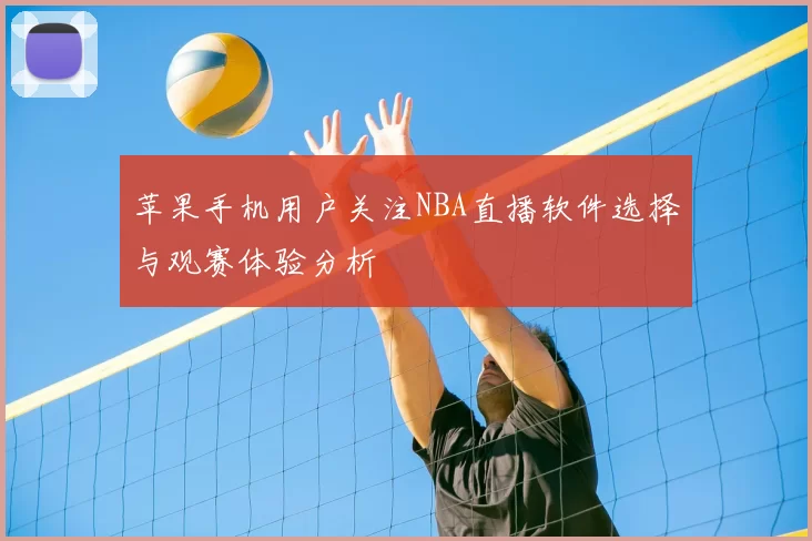 苹果手机用户关注NBA直播软件选择与观赛体验分析