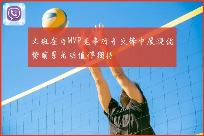 文班在与MVP竞争对手交锋中展现优势前景光明值得期待