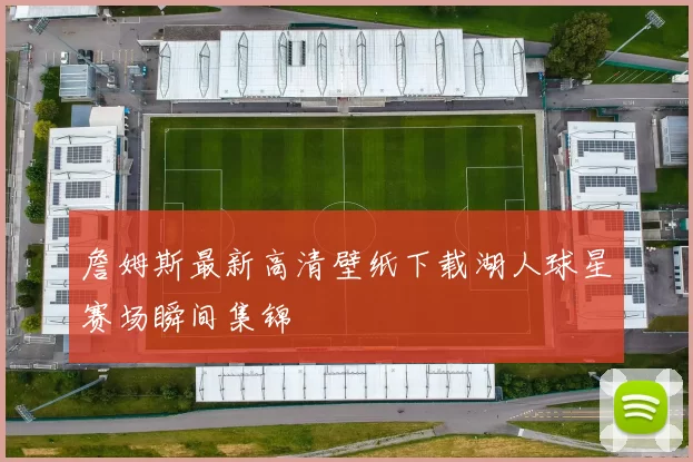 詹姆斯最新高清壁纸下载湖人球星赛场瞬间集锦