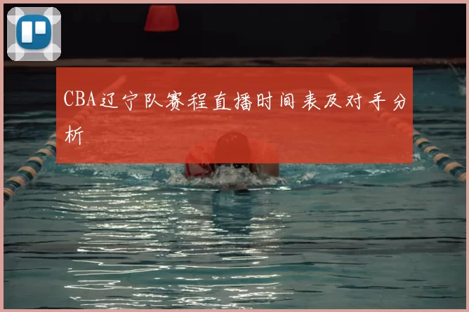 CBA辽宁队赛程直播时间表及对手分析