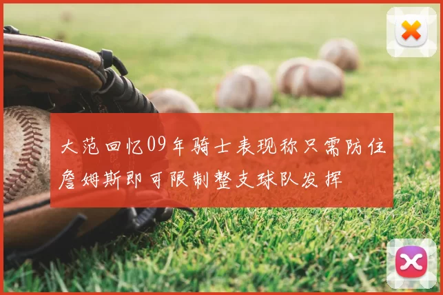 大范回忆09年骑士表现称只需防住詹姆斯即可限制整支球队发挥