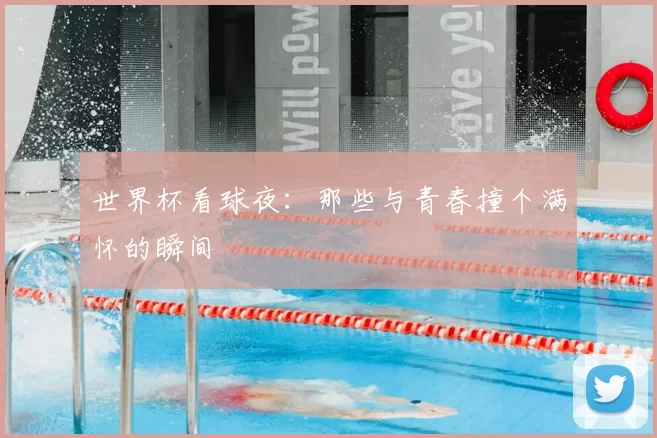 世界杯看球夜:那些与青春撞个满怀的瞬间