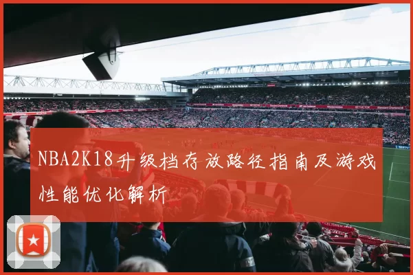 NBA2K18升级档存放路径指南及游戏性能优化解析