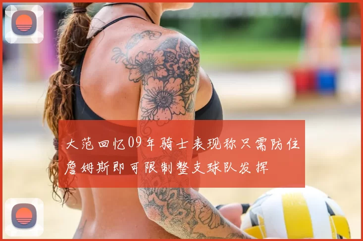 大范回忆09年骑士表现称只需防住詹姆斯即可限制整支球队发挥
