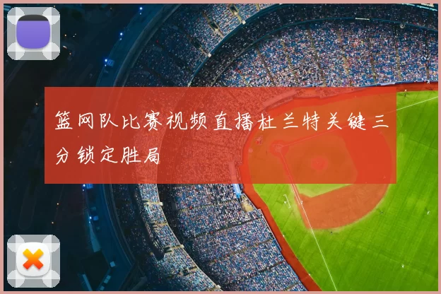 篮网队比赛视频直播杜兰特关键三分锁定胜局