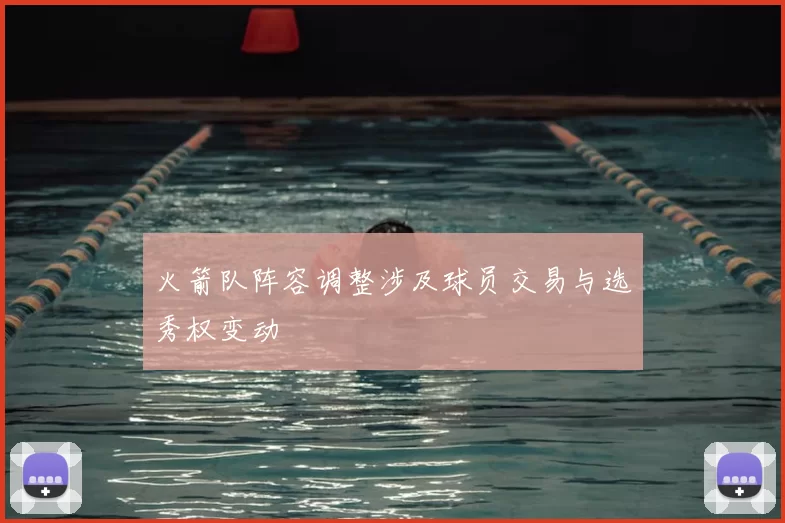 火箭队阵容调整涉及球员交易与选秀权变动