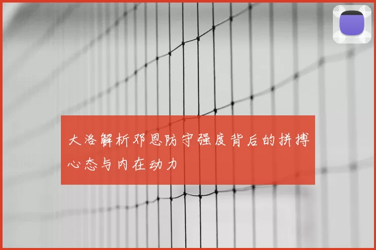 大洛解析邓恩防守强度背后的拼搏心态与内在动力