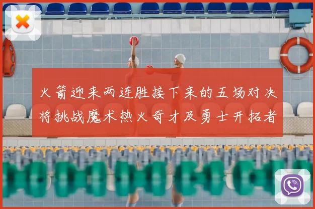 火箭迎来两连胜接下来的五场对决将挑战魔术热火奇才及勇士开拓者