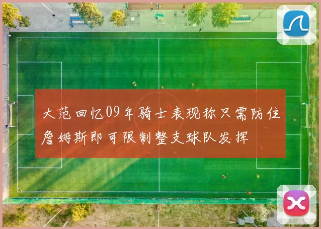 大范回忆09年骑士表现称只需防住詹姆斯即可限制整支球队发挥