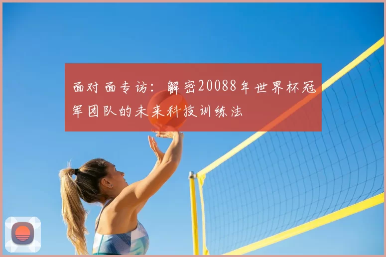 面对面专访:解密20088年世界杯冠军团队的未来科技训练法