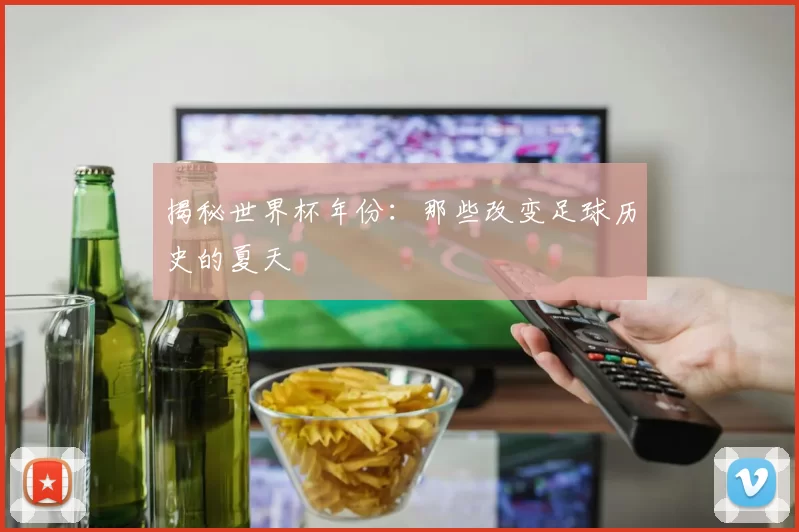揭秘世界杯年份：那些改变足球历史的夏天