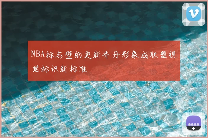NBA标志壁纸更新乔丹形象成联盟视觉标识新标准
