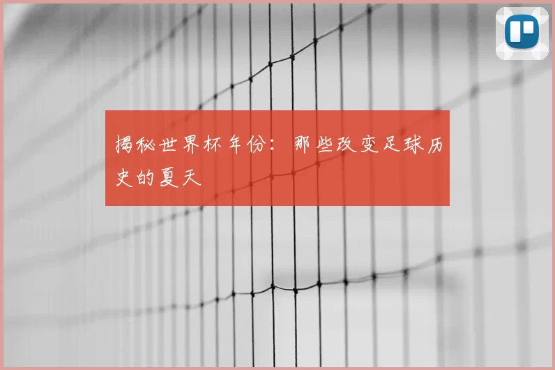 揭秘世界杯年份：那些改变足球历史的夏天
