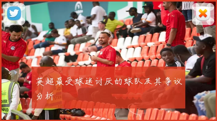 英超最受球迷讨厌的球队及其争议分析