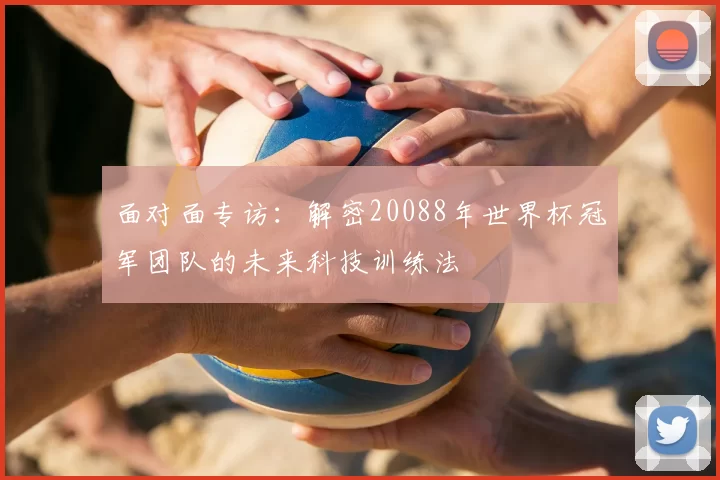 面对面专访:解密20088年世界杯冠军团队的未来科技训练法