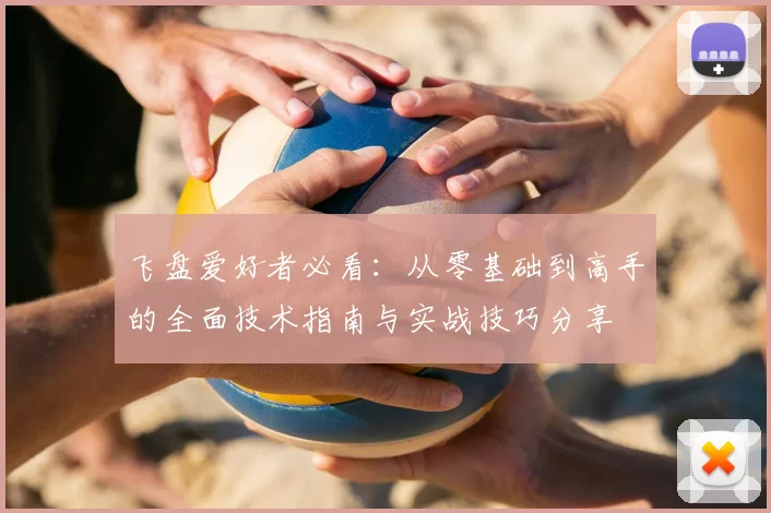 飞盘爱好者必看：从零基础到高手的全面技术指南与实战技巧分享