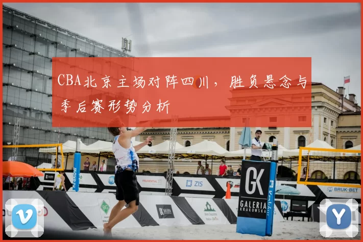 CBA北京主场对阵四川,胜负悬念与季后赛形势分析