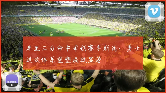 库里三分命中率创赛季新高,勇士进攻体系重塑成效显著