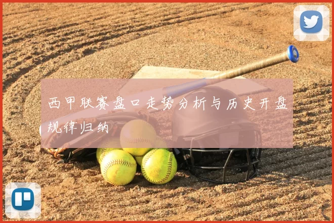 西甲联赛盘口走势分析与历史开盘规律归纳