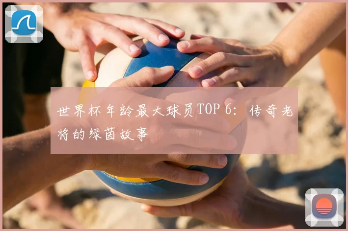 世界杯年龄最大球员TOP 6:传奇老将的绿茵故事