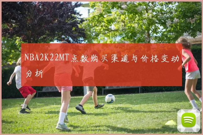 NBA2K22MT点数购买渠道与价格变动分析