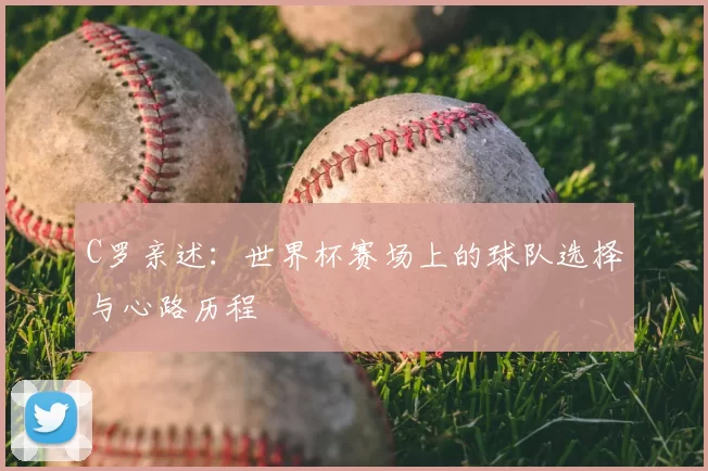 C罗亲述:世界杯赛场上的球队选择与心路历程