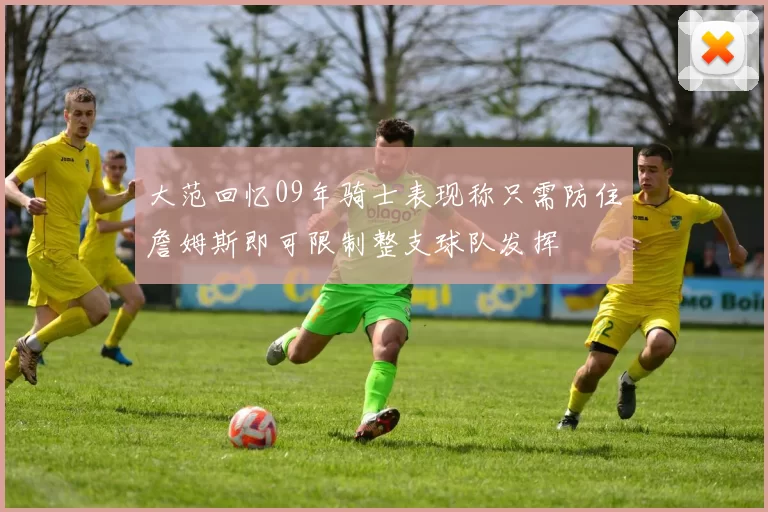 大范回忆09年骑士表现称只需防住詹姆斯即可限制整支球队发挥
