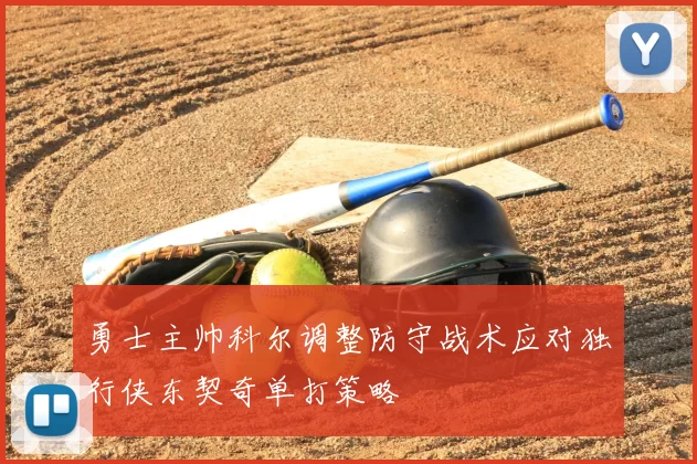 勇士主帅科尔调整防守战术应对独行侠东契奇单打策略