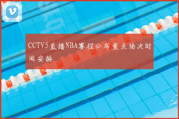 CCTV5直播NBA赛程公布重点场次时间安排