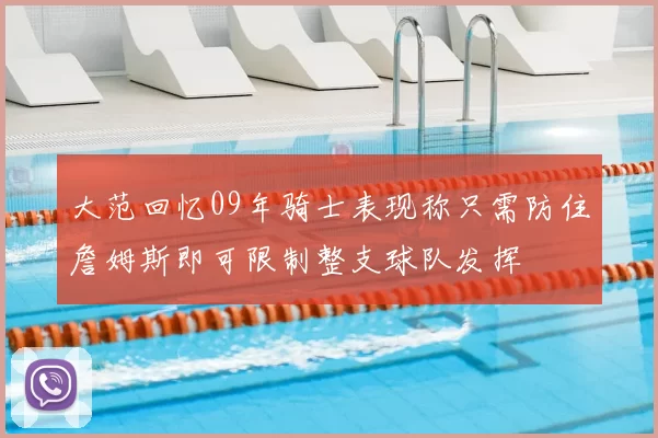 大范回忆09年骑士表现称只需防住詹姆斯即可限制整支球队发挥