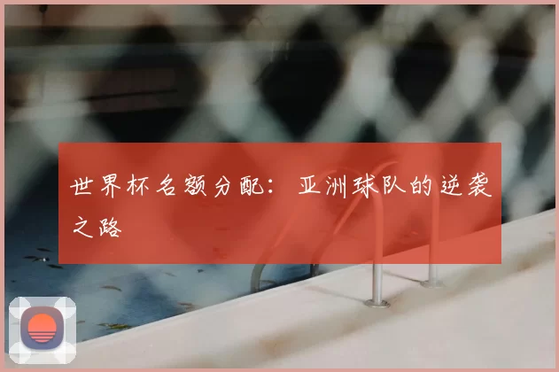 世界杯名额分配:亚洲球队的逆袭之路