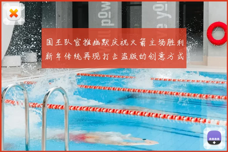 国王队官推幽默庆祝火箭主场胜利新年传统再现打击盗版的创意方式