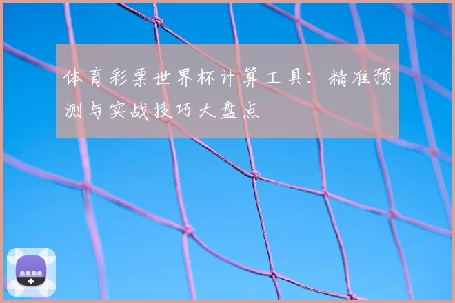 体育彩票世界杯计算工具:精准预测与实战技巧大盘点