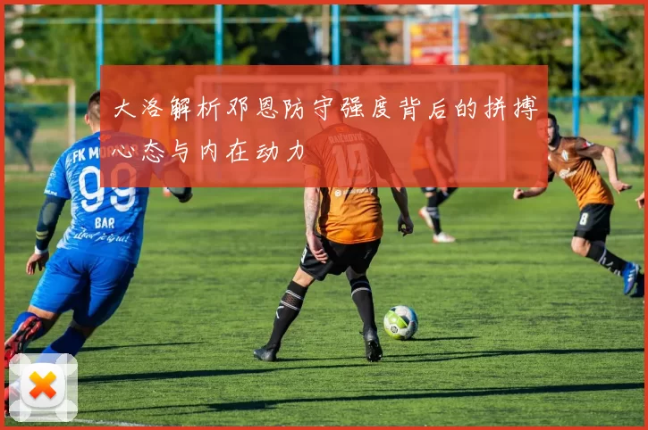 大洛解析邓恩防守强度背后的拼搏心态与内在动力