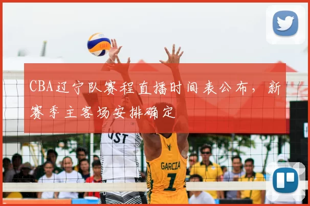 CBA辽宁队赛程直播时间表公布,新赛季主客场安排确定