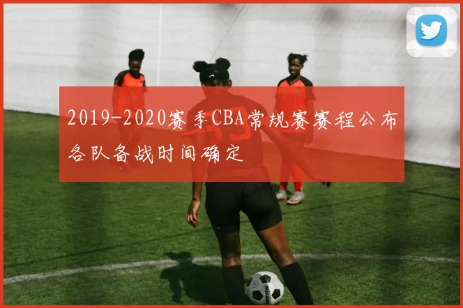 2019-2020赛季CBA常规赛赛程公布各队备战时间确定